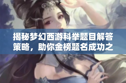揭秘梦幻西游科举题目解答策略，助你金榜题名成功之路