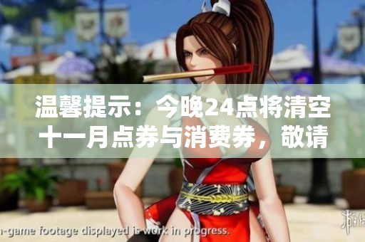 温馨提示：今晚24点将清空十一月点券与消费券，敬请关注！
