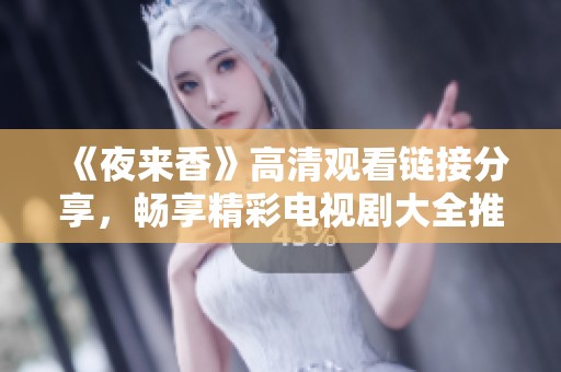 《夜来香》高清观看链接分享，畅享精彩电视剧大全推荐