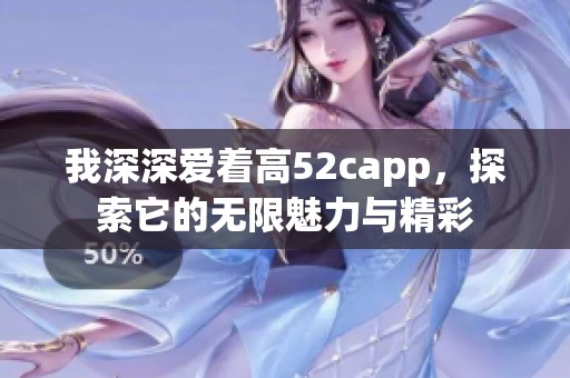 我深深爱着高52capp，探索它的无限魅力与精彩
