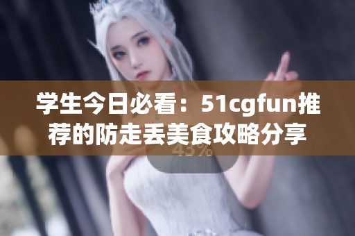 学生今日必看：51cgfun推荐的防走丢美食攻略分享