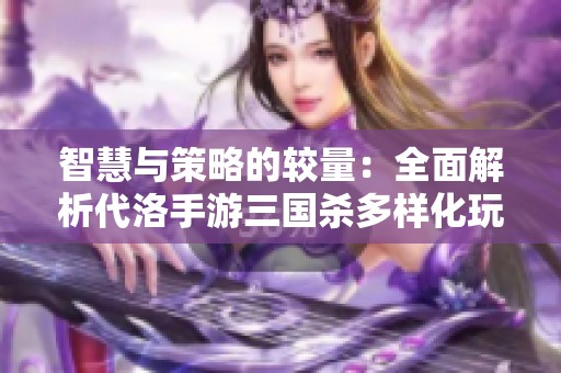 智慧与策略的较量：全面解析代洛手游三国杀多样化玩法攻略