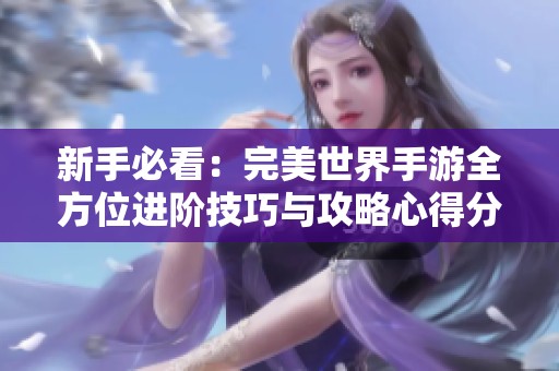 新手必看：完美世界手游全方位进阶技巧与攻略心得分享