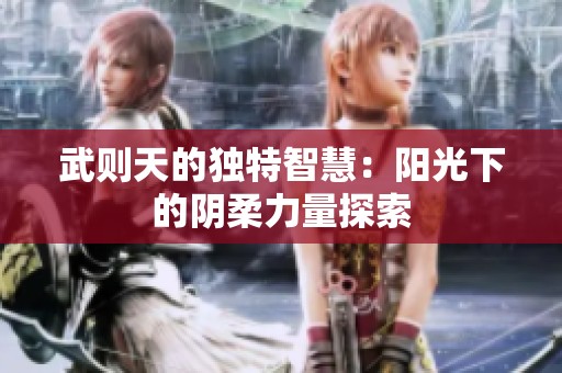 武则天的独特智慧：阳光下的阴柔力量探索