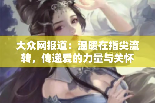 大众网报道：温暖在指尖流转，传递爱的力量与关怀