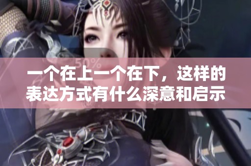 一个在上一个在下，这样的表达方式有什么深意和启示呢