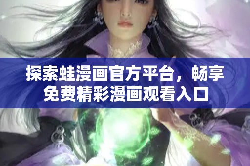 探索蛙漫画官方平台，畅享免费精彩漫画观看入口