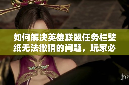如何解决英雄联盟任务栏壁纸无法撤销的问题，玩家必看攻略