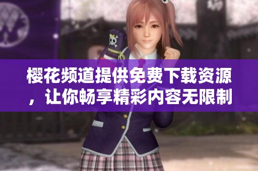 樱花频道提供免费下载资源，让你畅享精彩内容无限制体验
