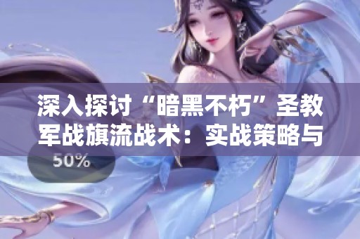 深入探讨“暗黑不朽”圣教军战旗流战术：实战策略与心得分享