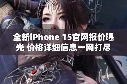 全新iPhone 15官网报价曝光 价格详细信息一网打尽