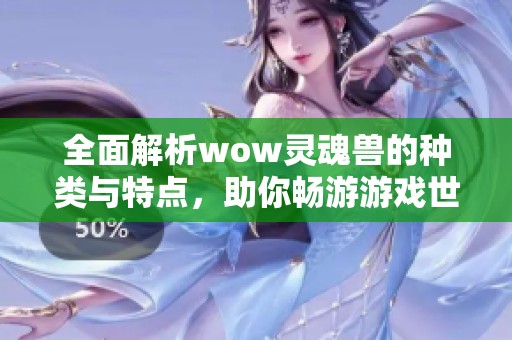 全面解析wow灵魂兽的种类与特点，助你畅游游戏世界