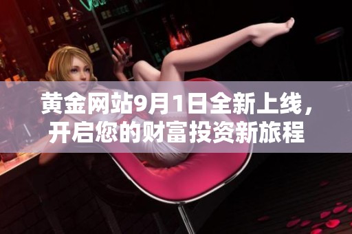 黄金网站9月1日全新上线，开启您的财富投资新旅程