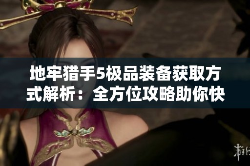 地牢猎手5极品装备获取方式解析：全方位攻略助你快速集齐顶级装备