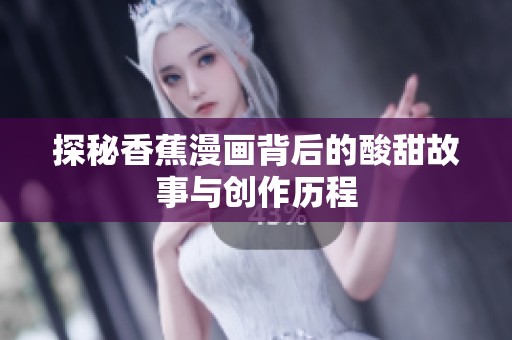 探秘香蕉漫画背后的酸甜故事与创作历程