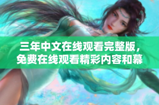 三年中文在线观看完整版，免费在线观看精彩内容和幕后花絮