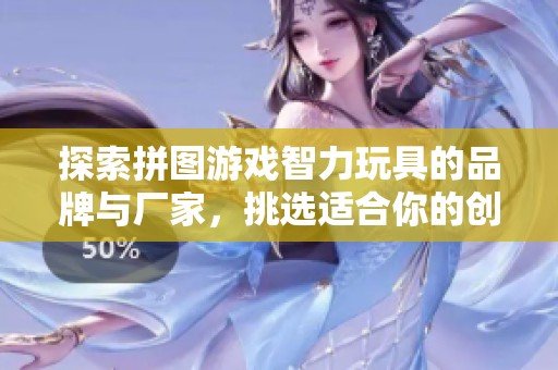 探索拼图游戏智力玩具的品牌与厂家，挑选适合你的创意玩具