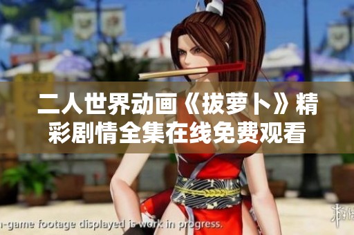 二人世界动画《拔萝卜》精彩剧情全集在线免费观看