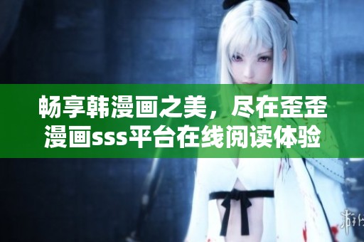 畅享韩漫画之美，尽在歪歪漫画sss平台在线阅读体验