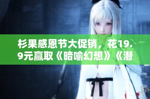 杉果感恩节大促销，花19.9元赢取《暗喻幻想》《潜行者2》等游戏大奖