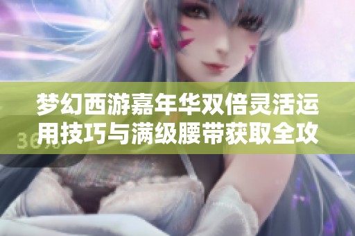 梦幻西游嘉年华双倍灵活运用技巧与满级腰带获取全攻略分享