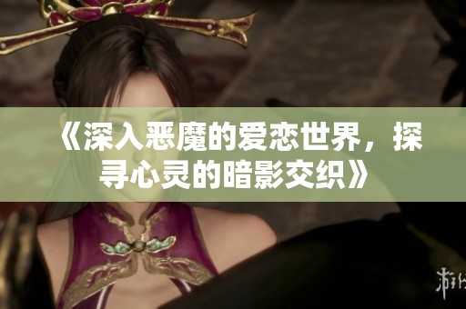 《深入恶魔的爱恋世界，探寻心灵的暗影交织》