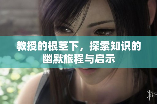 教授的根茎下，探索知识的幽默旅程与启示