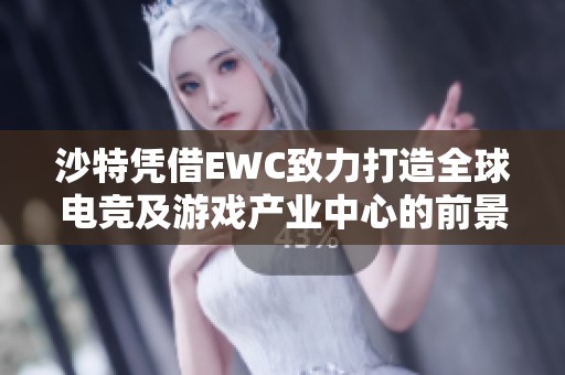 沙特凭借EWC致力打造全球电竞及游戏产业中心的前景展望