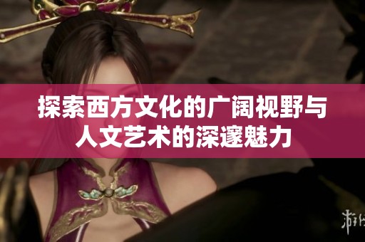 探索西方文化的广阔视野与人文艺术的深邃魅力