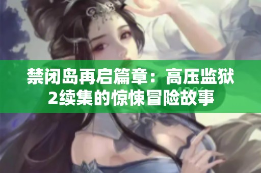 禁闭岛再启篇章：高压监狱2续集的惊悚冒险故事
