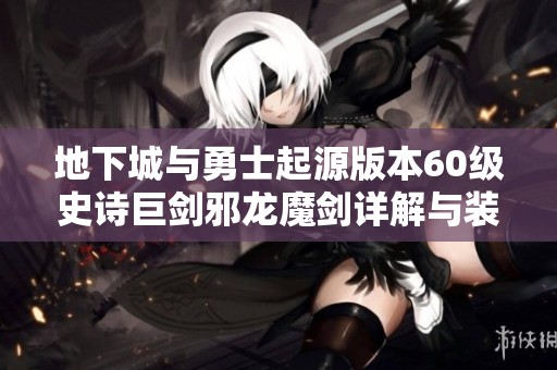 地下城与勇士起源版本60级史诗巨剑邪龙魔剑详解与装备解析