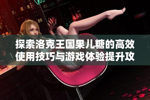 探索洛克王国果儿糖的高效使用技巧与游戏体验提升攻略