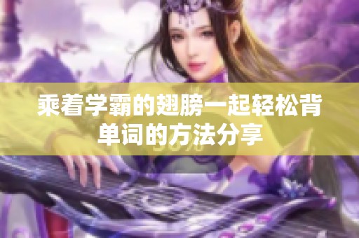 乘着学霸的翅膀一起轻松背单词的方法分享