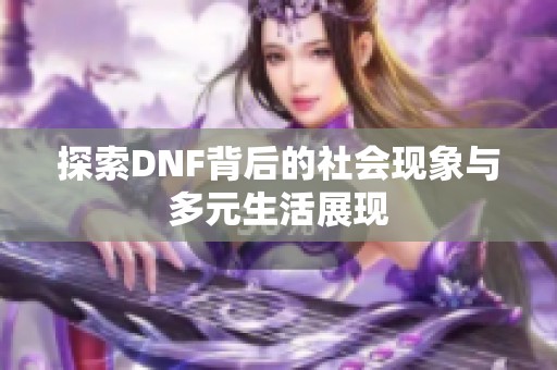 探索DNF背后的社会现象与多元生活展现