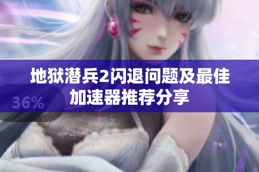 地狱潜兵2闪退问题及最佳加速器推荐分享