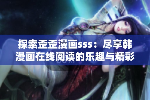 探索歪歪漫画sss：尽享韩漫画在线阅读的乐趣与精彩