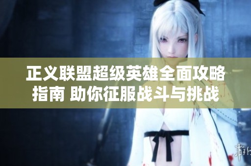 正义联盟超级英雄全面攻略指南 助你征服战斗与挑战