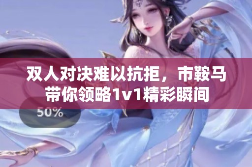 双人对决难以抗拒，市鞍马带你领略1v1精彩瞬间