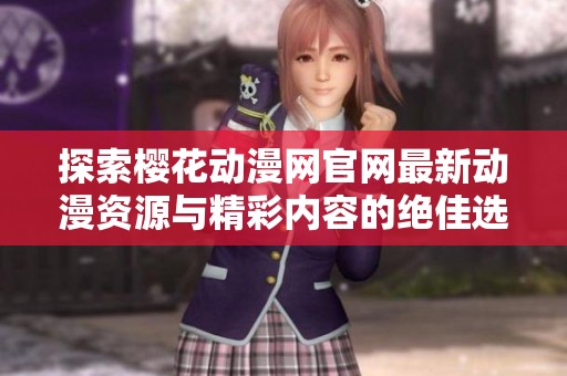 探索樱花动漫网官网最新动漫资源与精彩内容的绝佳选择
