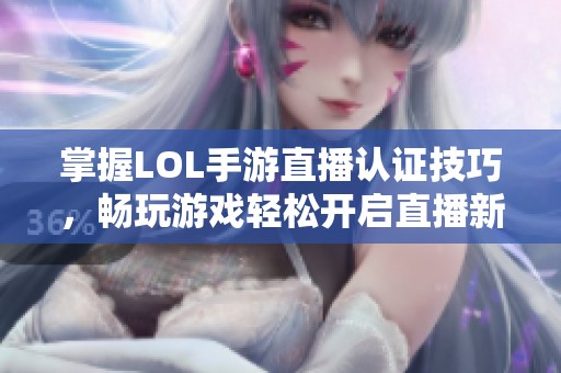 掌握LOL手游直播认证技巧，畅玩游戏轻松开启直播新旅程