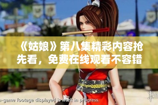 《姑娘》第八集精彩内容抢先看，免费在线观看不容错过
