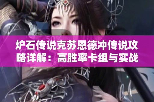 炉石传说克苏恩德冲传说攻略详解：高胜率卡组与实战策略全解析