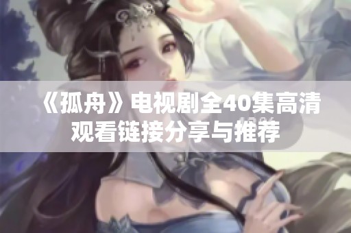 《孤舟》电视剧全40集高清观看链接分享与推荐