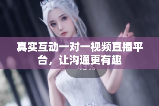 真实互动一对一视频直播平台，让沟通更有趣