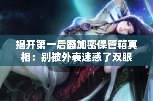 揭开第一后裔加密保管箱真相：别被外表迷惑了双眼