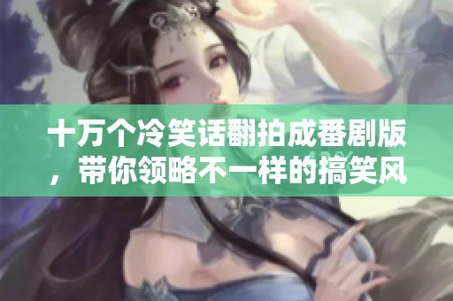 十万个冷笑话翻拍成番剧版，带你领略不一样的搞笑风格