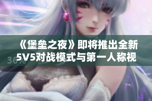 《堡垒之夜》即将推出全新5V5对战模式与第一人称视角体验