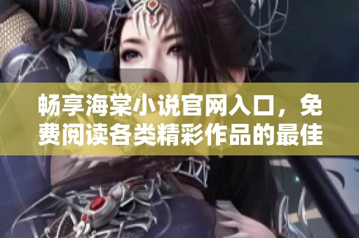 畅享海棠小说官网入口，免费阅读各类精彩作品的最佳平台