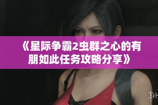 《星际争霸2虫群之心的有朋如此任务攻略分享》
