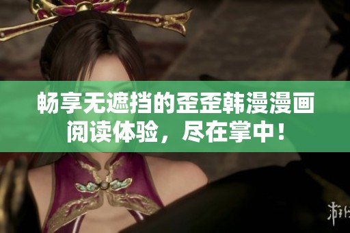 畅享无遮挡的歪歪韩漫漫画阅读体验，尽在掌中！